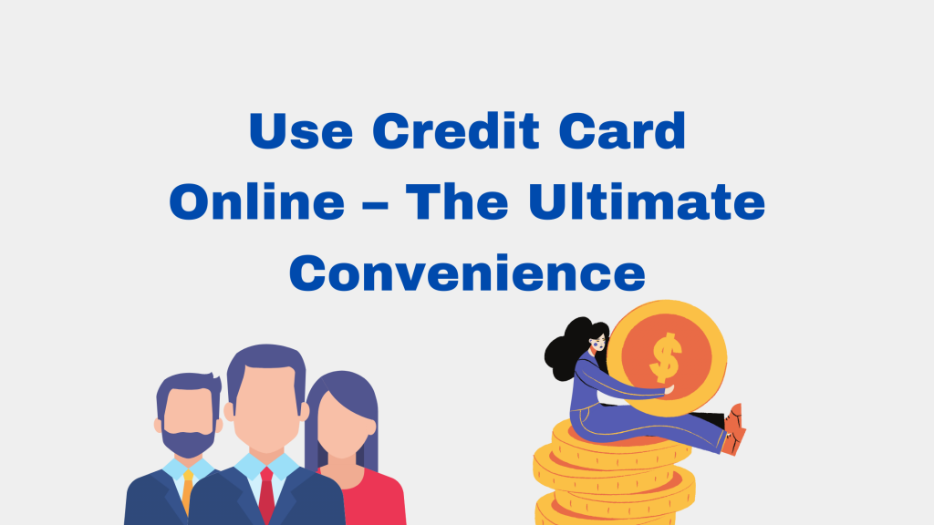 Use Credit Card Online – The Ultimate Convenience
